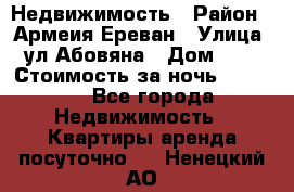 Недвижимость › Район ­ Армеия Ереван › Улица ­ ул Абовяна › Дом ­ 26 › Стоимость за ночь ­ 2 800 - Все города Недвижимость » Квартиры аренда посуточно   . Ненецкий АО